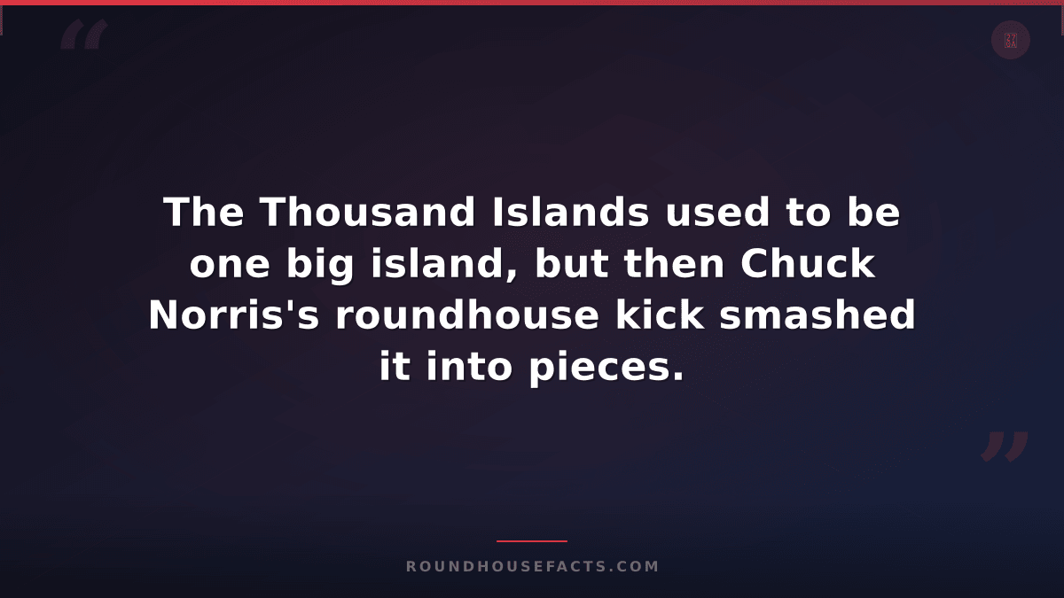 Chuck Norris Fact — The Thousand Islands used to be one big island, but then Chu