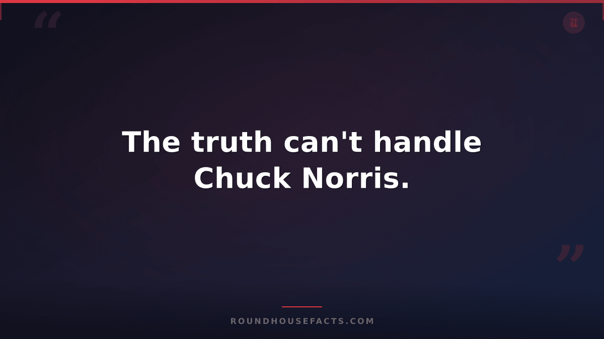 Chuck Norris Fact — The truth can't handle Chuck Norris.
