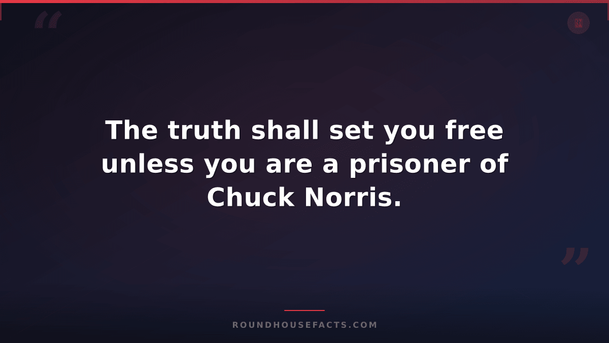 Chuck Norris Fact — The truth shall set you free unless you are a prisoner of Ch