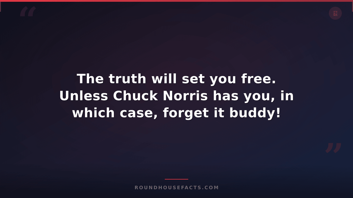Chuck Norris Fact — The truth will set you free. Unless Chuck Norris has you, in