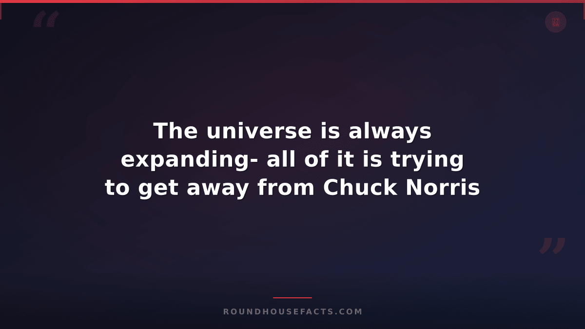 Chuck Norris Fact — The universe is always expanding- all of it is trying to get