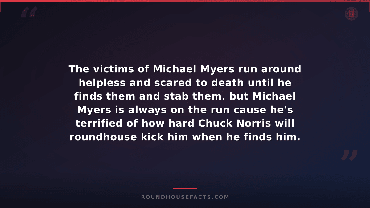 Chuck Norris Fact — The victims of Michael Myers run around helpless and scared