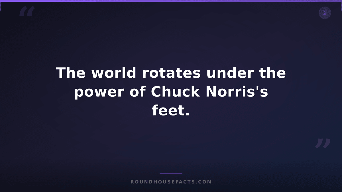 Chuck Norris Fact — The world rotates under the power of Chuck Norris's feet.