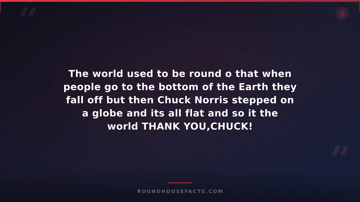 Chuck Norris Fact — The world used to be round o that when people go to the bott