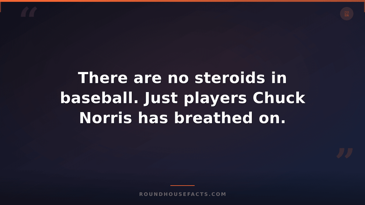 Chuck Norris Fact — There are no steroids in baseball. Just players Chuck Norris