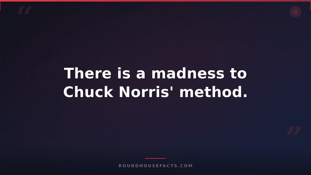 Chuck Norris Fact — There is a madness to Chuck Norris' method.