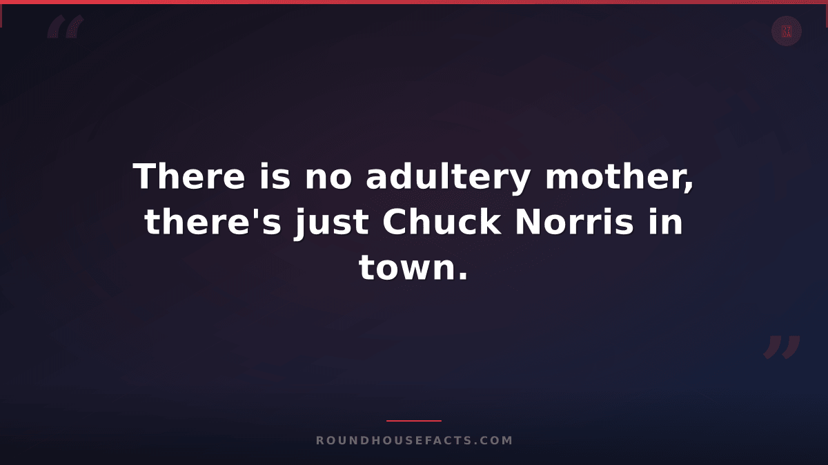 Chuck Norris Fact — There is no adultery mother, there's just Chuck Norris in to