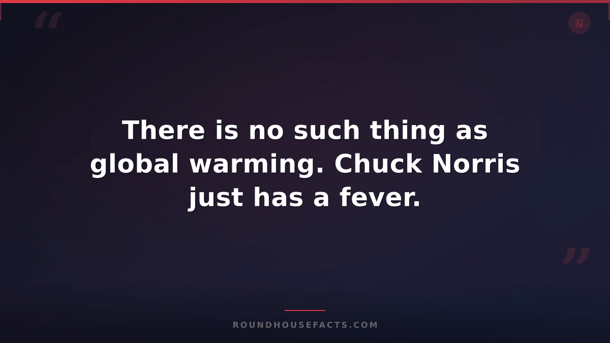 Chuck Norris Fact — There is no such thing as global warming. Chuck Norris just