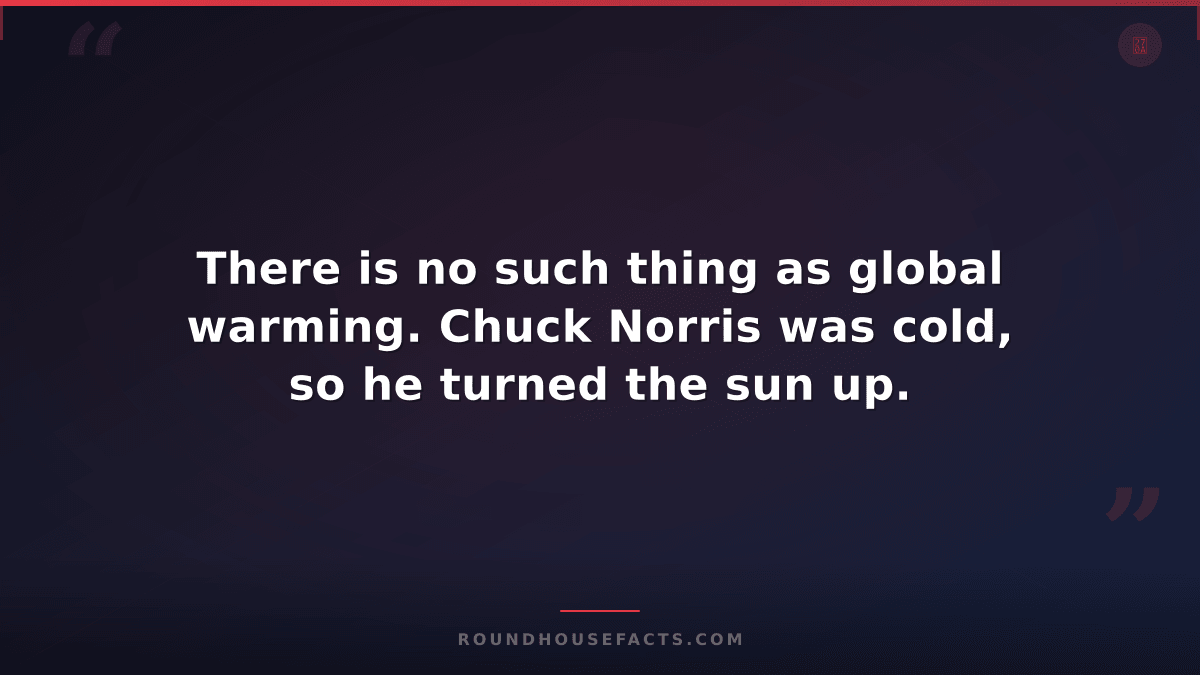 Chuck Norris Fact — There is no such thing as global warming. Chuck Norris was c