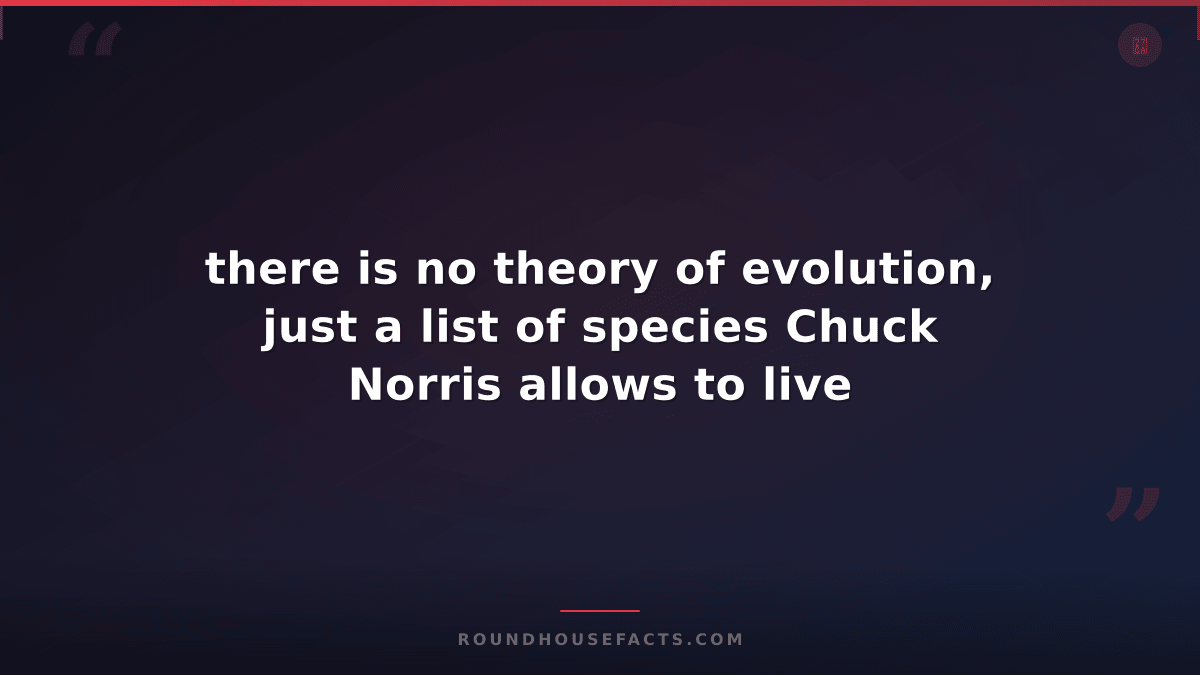 Chuck Norris Fact — there is no theory of evolution, just a list of species Chuc