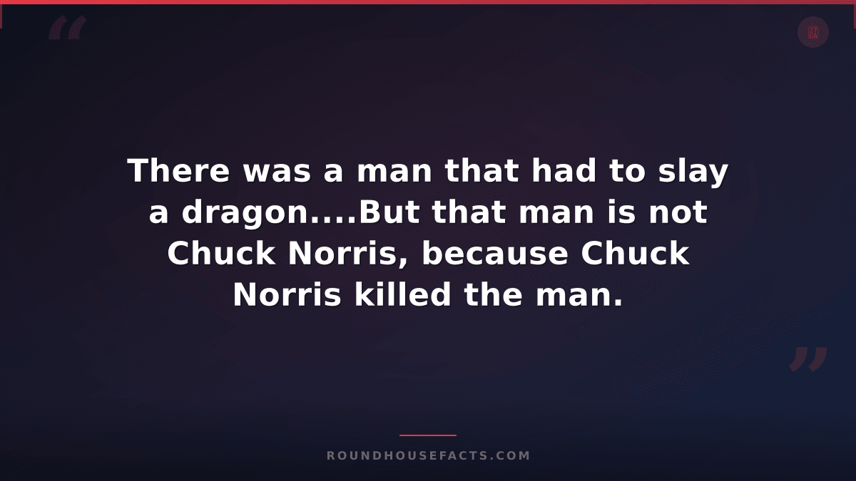 Chuck Norris Fact — There was a man that had to slay a dragon....But that man is