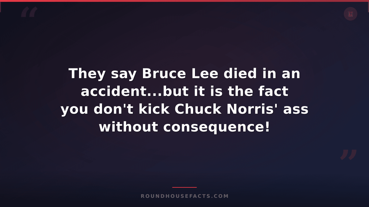 Chuck Norris Fact — They say Bruce Lee died in an accident...but it is the fact