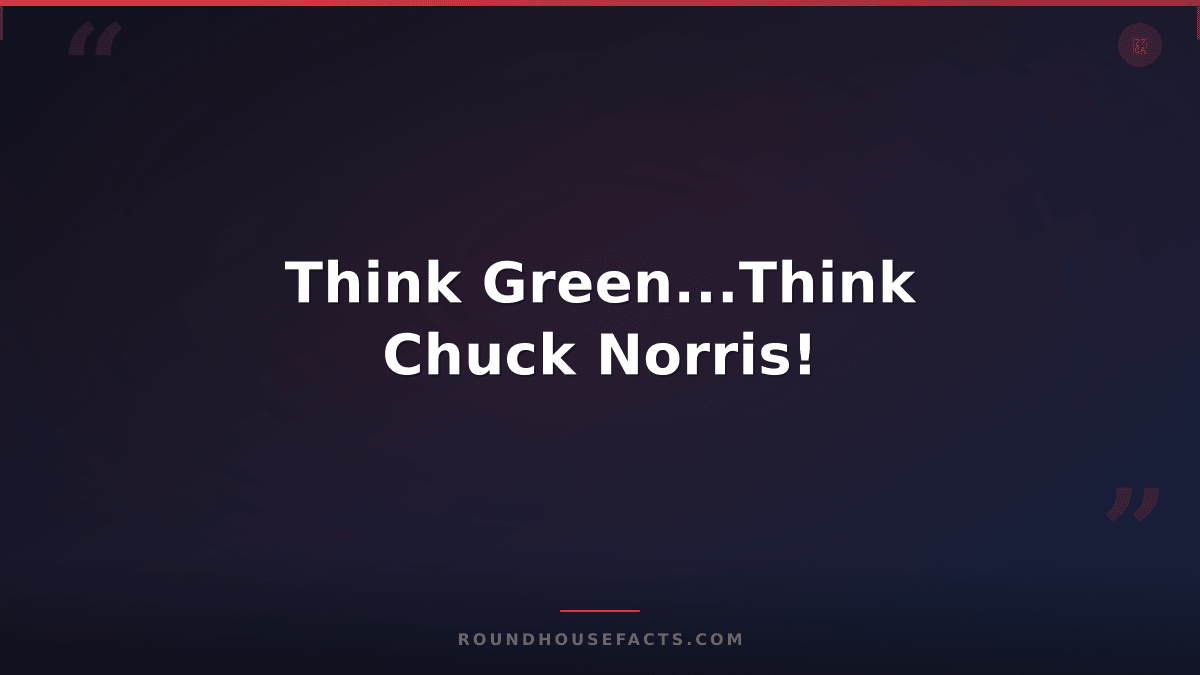 Chuck Norris Fact — Think Green...Think Chuck Norris!