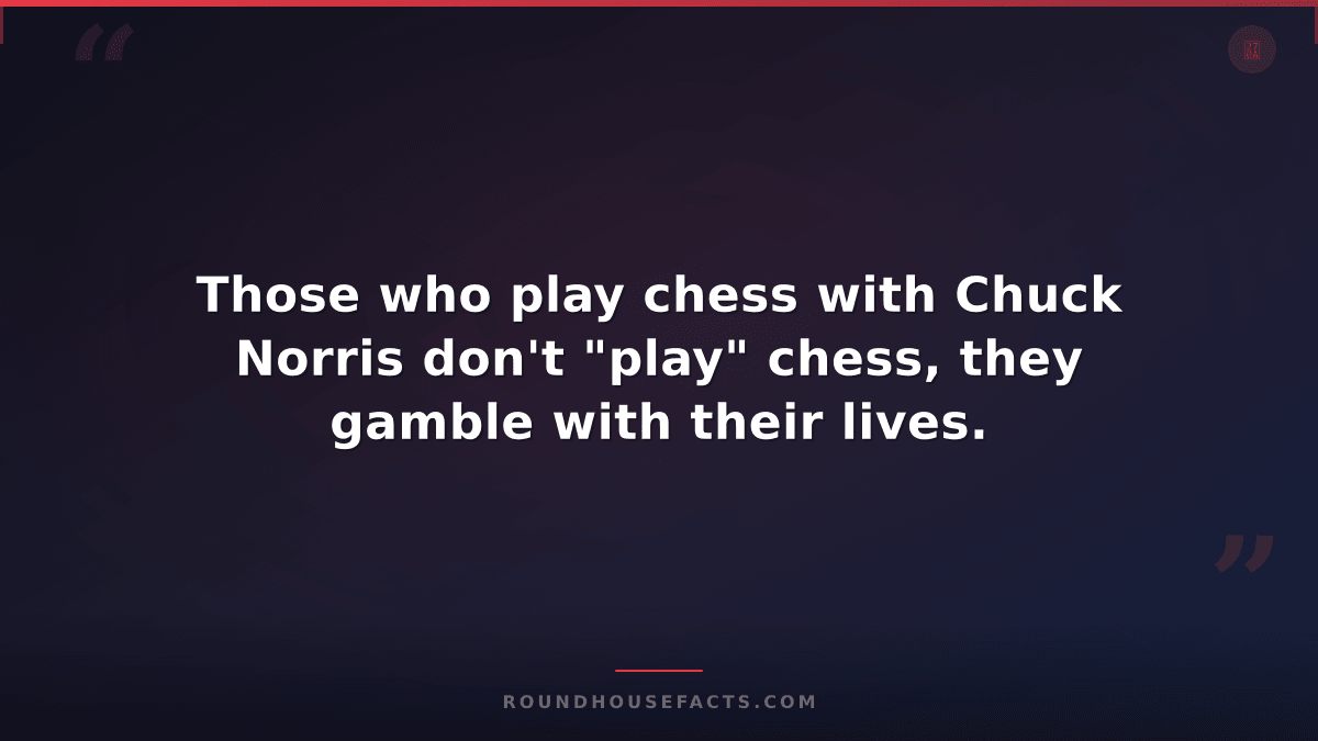 Chuck Norris Fact — Those who play chess with Chuck Norris don't "play" chess, t