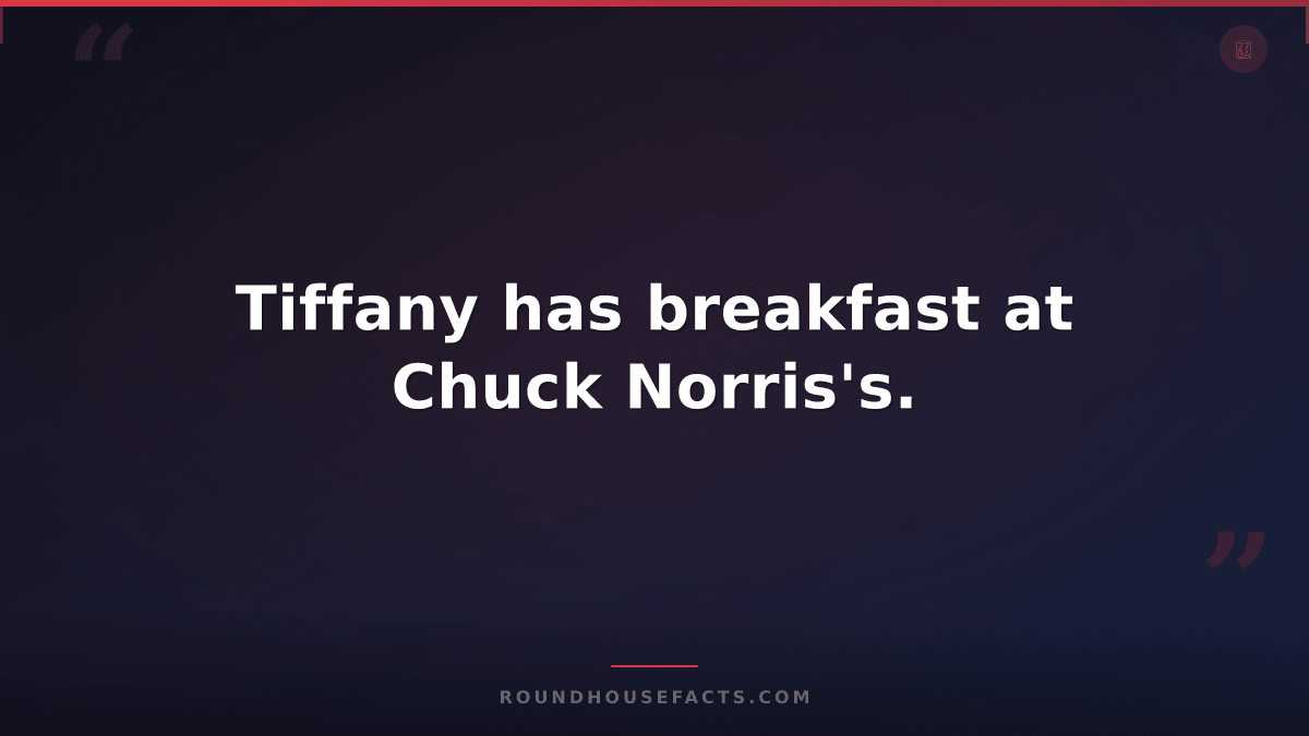 Chuck Norris Fact — Tiffany has breakfast at Chuck Norris's.