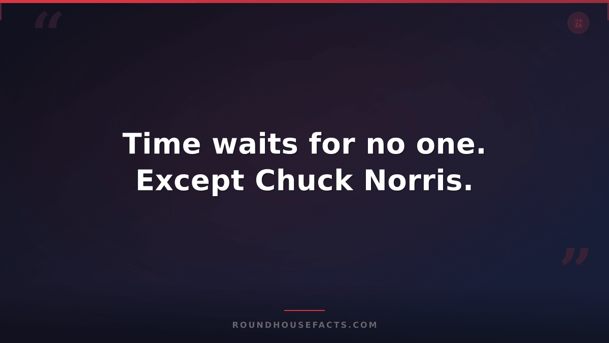 Chuck Norris Fact — Time waits for no one. Except Chuck Norris.