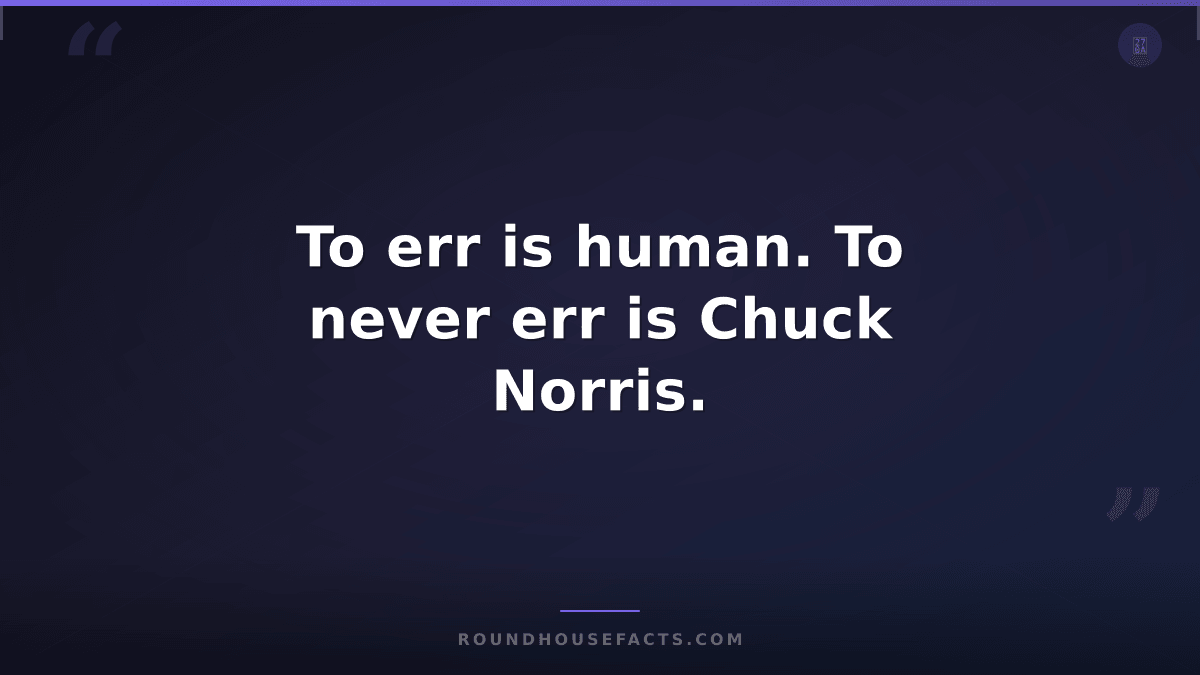 Chuck Norris Fact — To err is human. To never err is Chuck Norris.