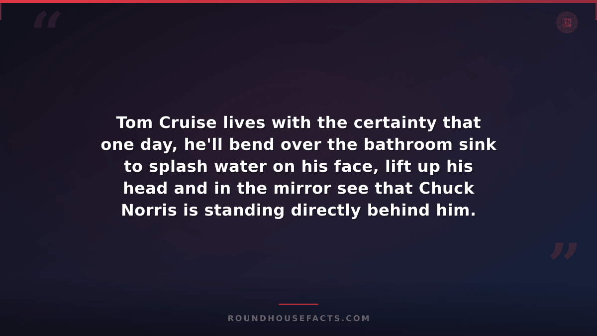 Chuck Norris Fact — Tom Cruise lives with the certainty that one day, he'll bend