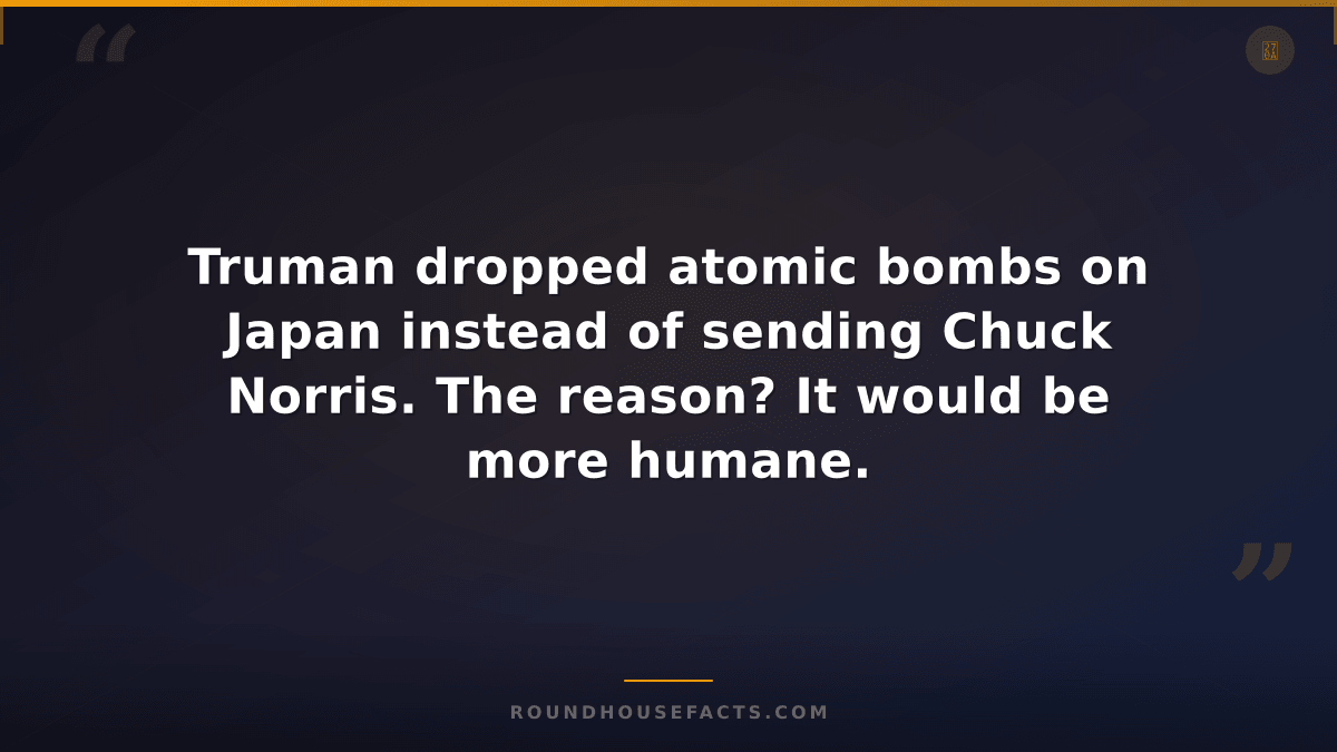 Chuck Norris Fact — Truman dropped atomic bombs on Japan instead of sending Chuc
