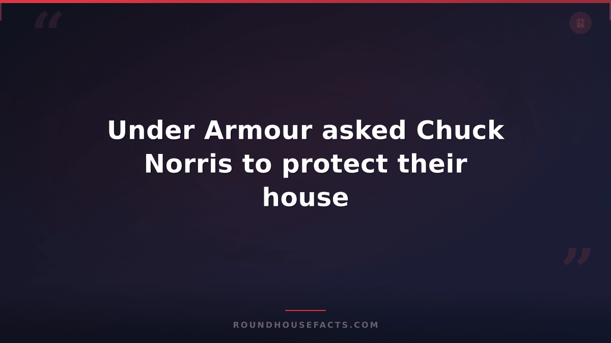 Chuck Norris Fact — Under Armour asked Chuck Norris to protect their house