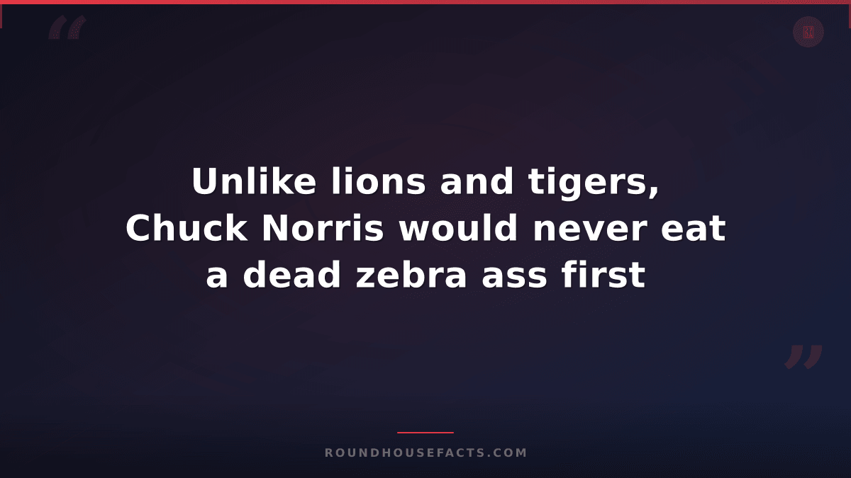 Chuck Norris Fact — Unlike lions and tigers, Chuck Norris would never eat a dead