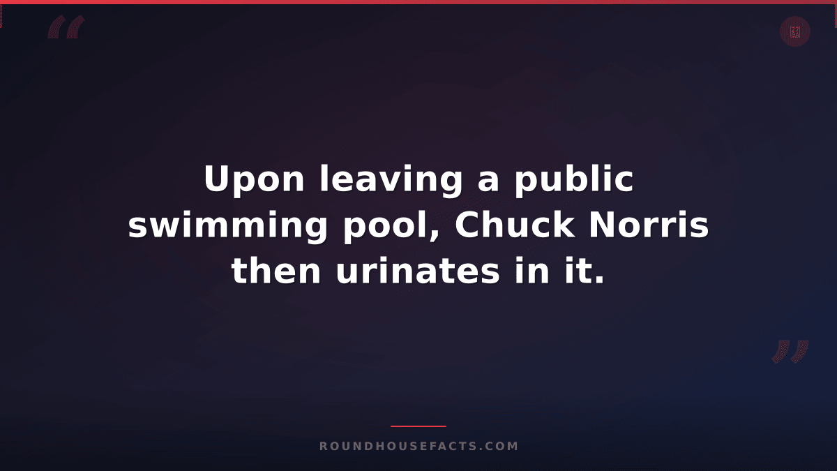 Chuck Norris Fact — Upon leaving a public swimming pool, Chuck Norris then urina