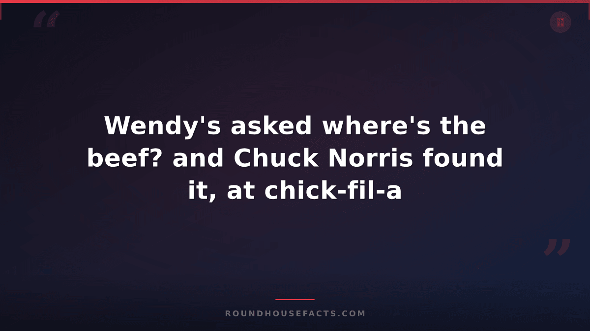 Chuck Norris Fact — Wendy's asked where's the beef? and Chuck Norris found it, a