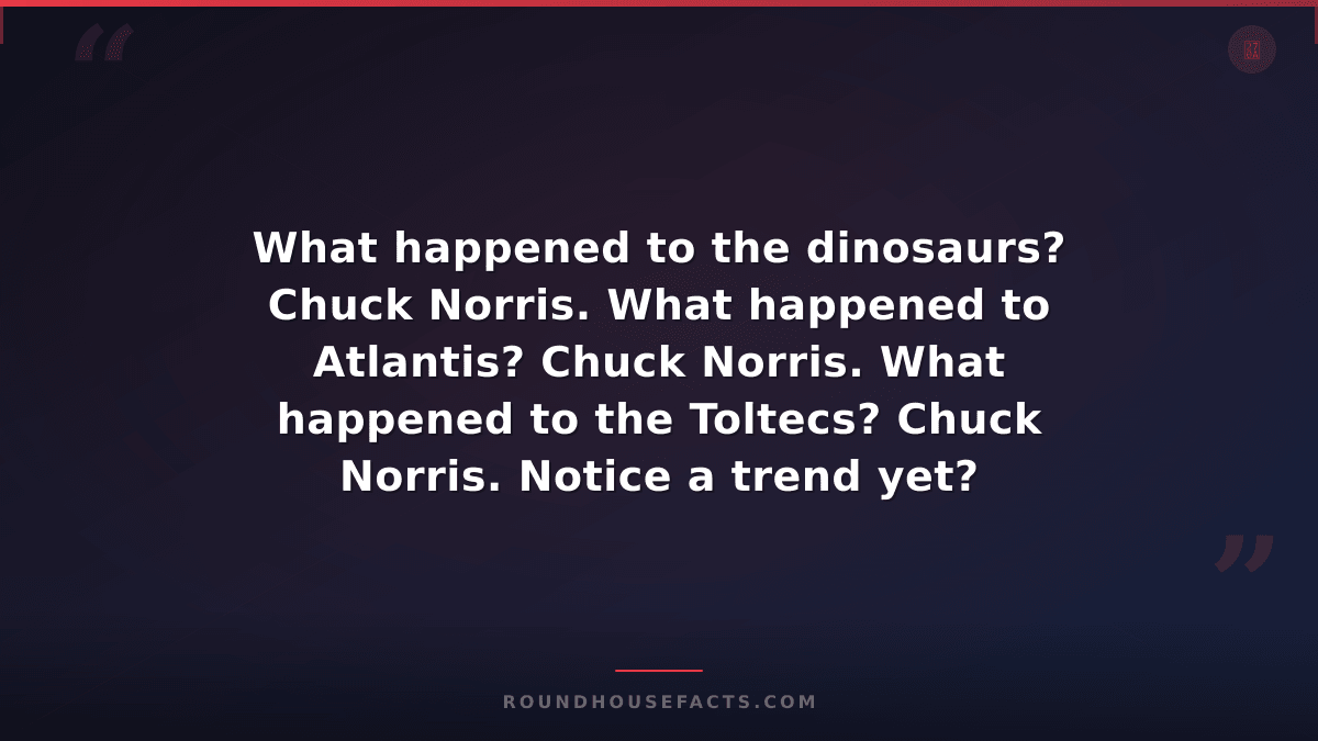 Chuck Norris Fact — What happened to the dinosaurs? Chuck Norris. What happened
