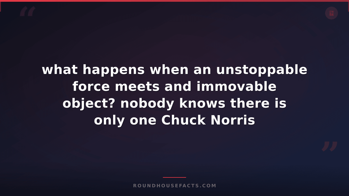Chuck Norris Fact — what happens when an unstoppable force meets and immovable o