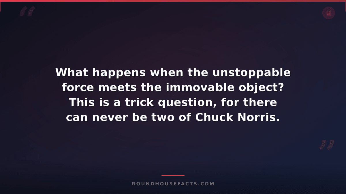 Chuck Norris Fact — What happens when the unstoppable force meets the immovable