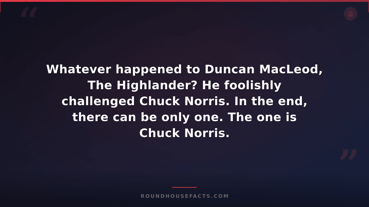 Chuck Norris Fact — Whatever happened to Duncan MacLeod, The Highlander? He fool