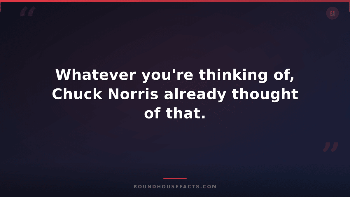 Chuck Norris Fact — Whatever you're thinking of, Chuck Norris already thought of