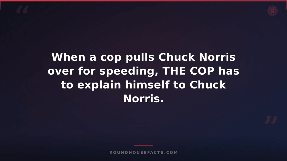 Chuck Norris Fact — When a cop pulls Chuck Norris over for speeding, THE COP has