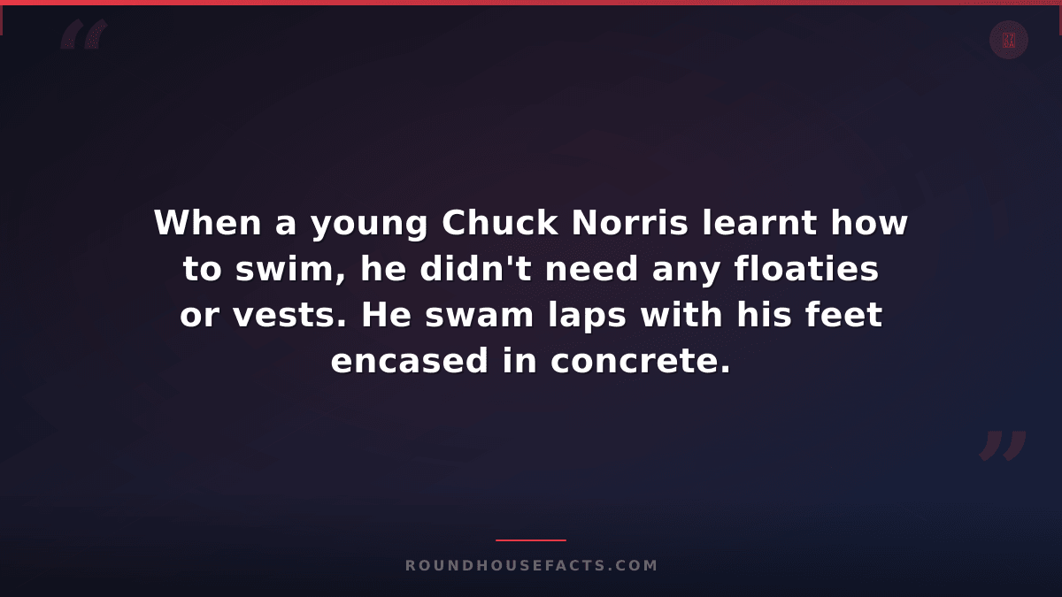 Chuck Norris Fact — When a young Chuck Norris learnt how to swim, he didn't need