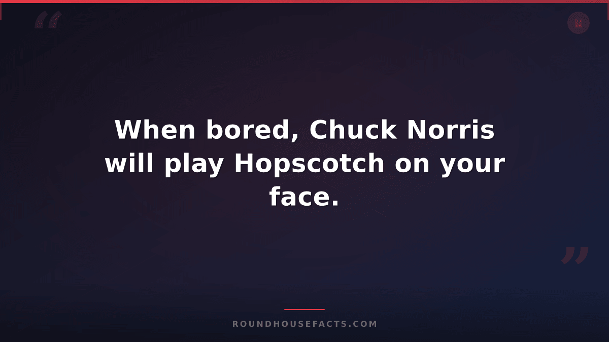 Chuck Norris Fact — When bored, Chuck Norris will play Hopscotch on your face.
