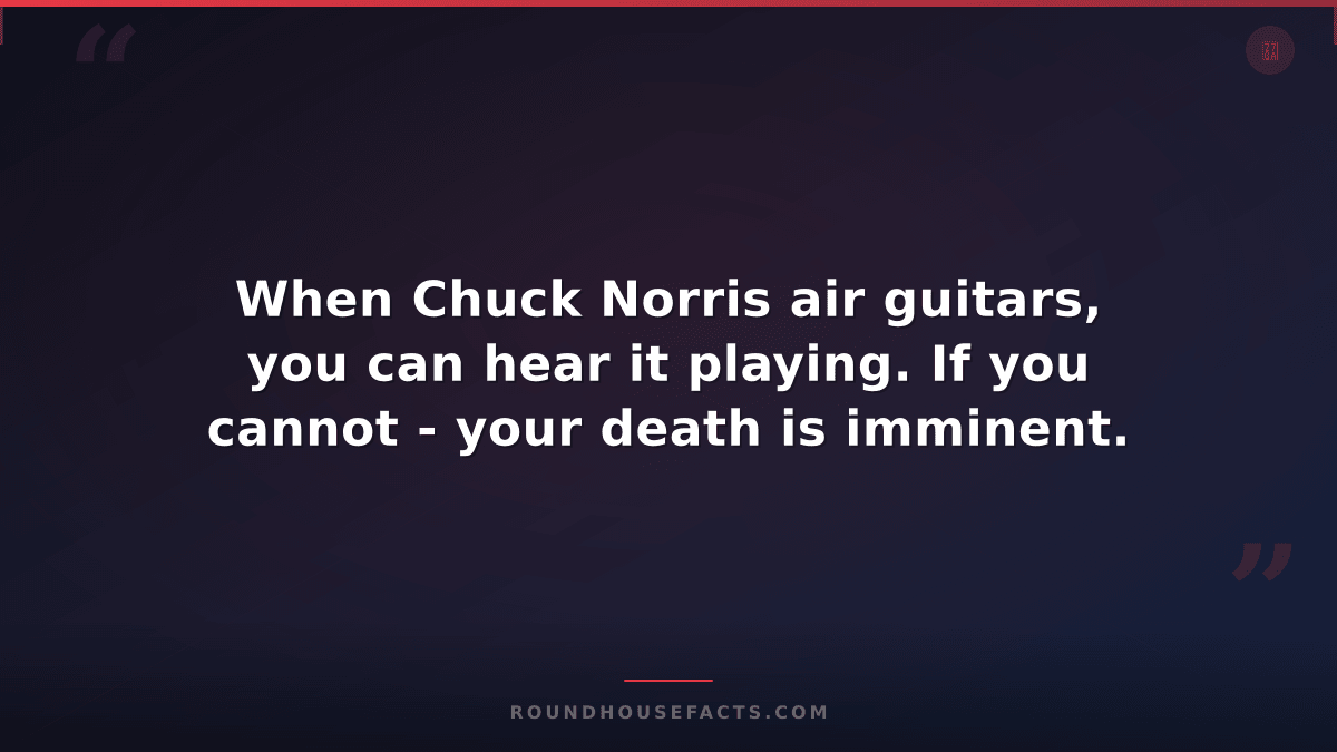 Chuck Norris Fact — When Chuck Norris air guitars, you can hear it playing. If y