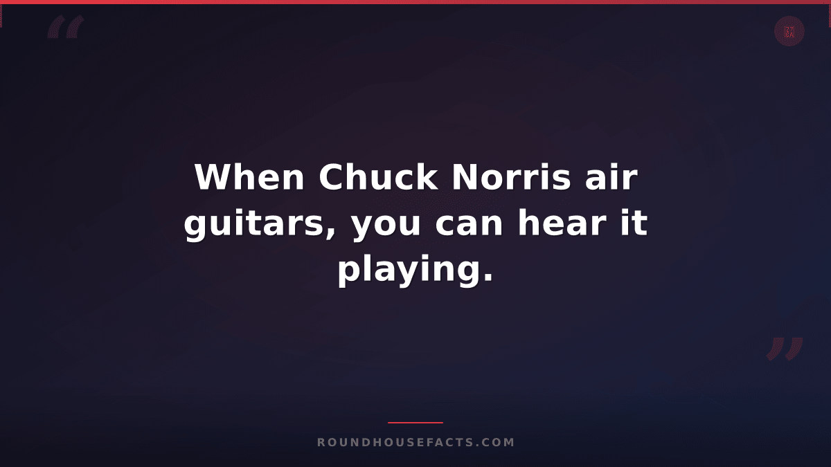 Chuck Norris Fact — When Chuck Norris air guitars, you can hear it playing.