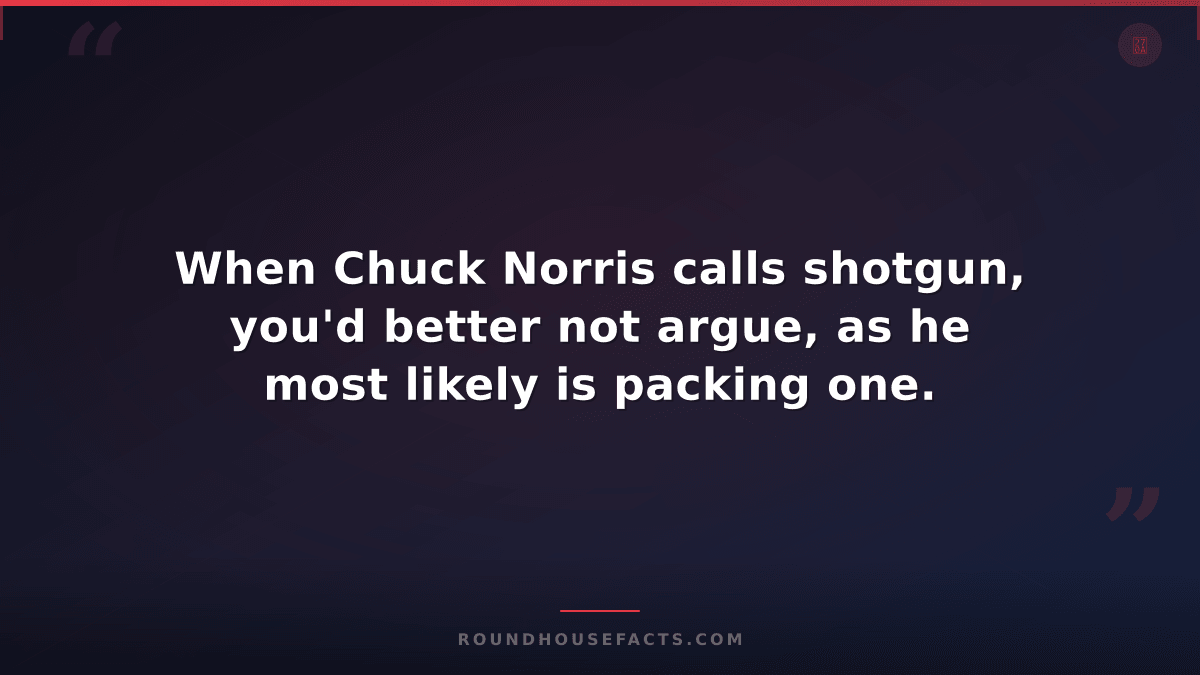 Chuck Norris Fact — When Chuck Norris calls shotgun, you'd better not argue, as