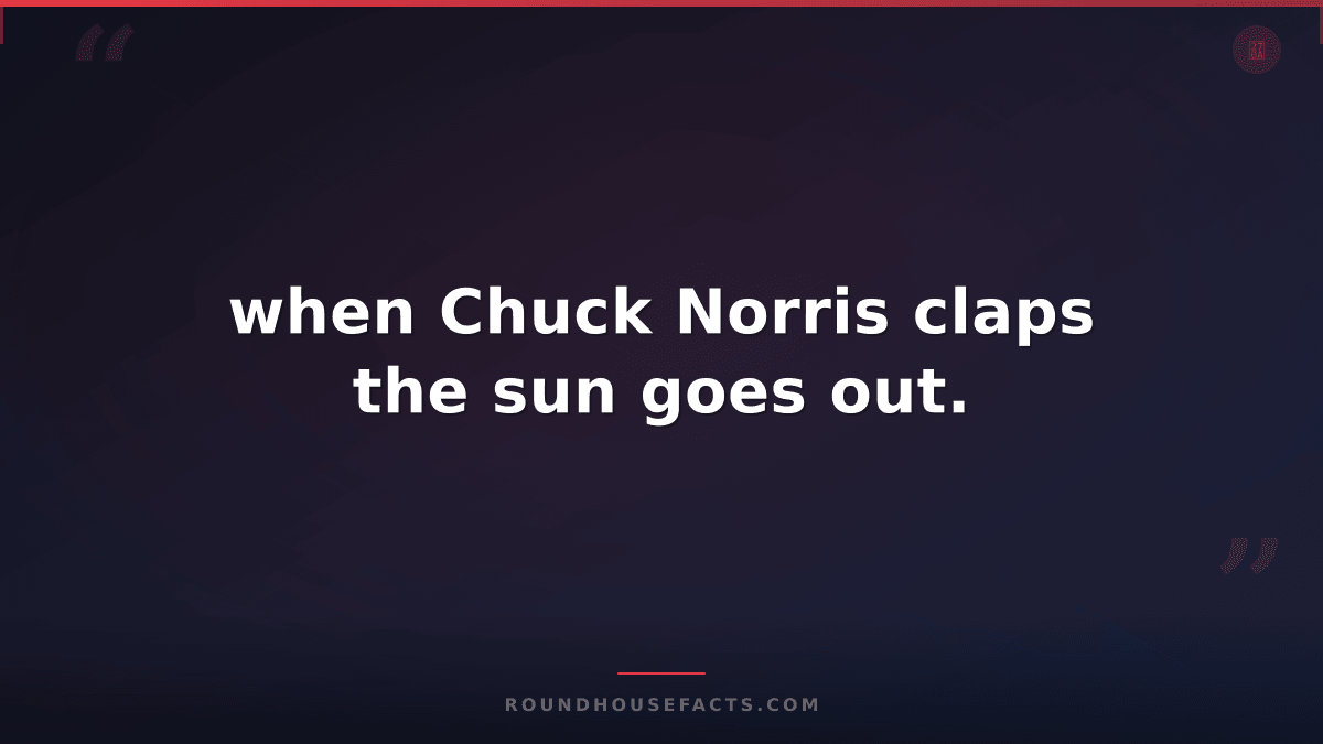 Chuck Norris Fact — when Chuck Norris claps the sun goes out.