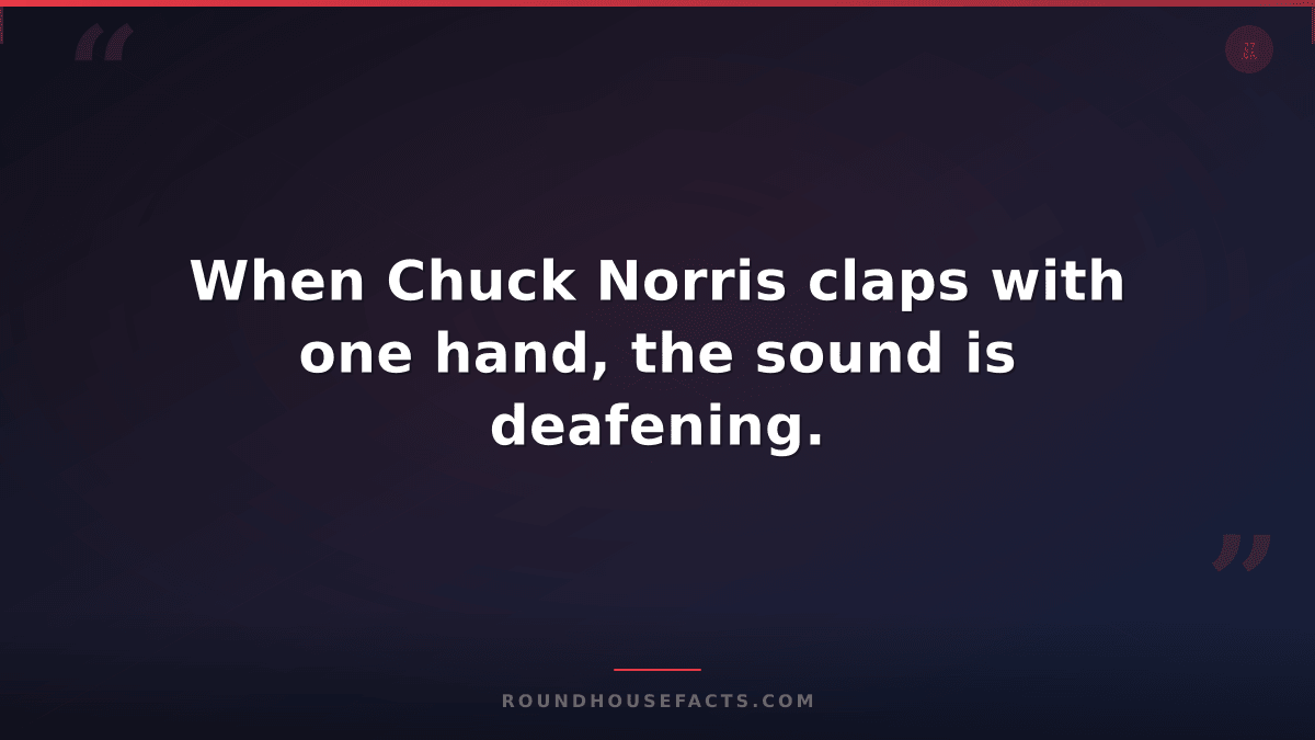 Chuck Norris Fact — When Chuck Norris claps with one hand, the sound is deafenin