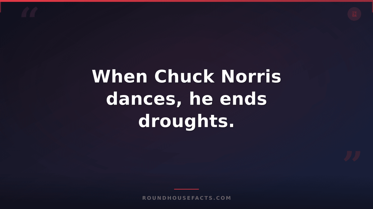 Chuck Norris Fact — When Chuck Norris dances, he ends droughts.