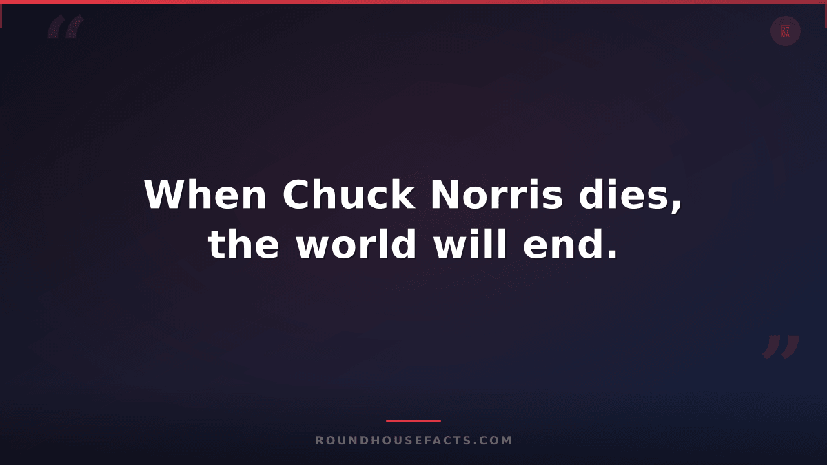 Chuck Norris Fact — When Chuck Norris dies, the world will end.