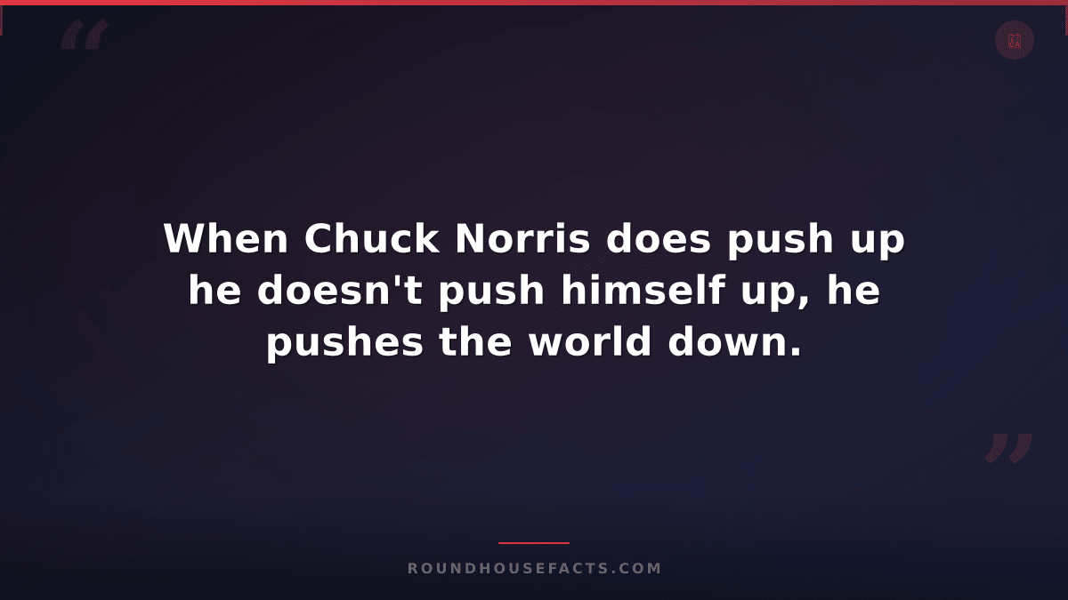 Chuck Norris Fact — When Chuck Norris does push up he doesn't push himself up, h