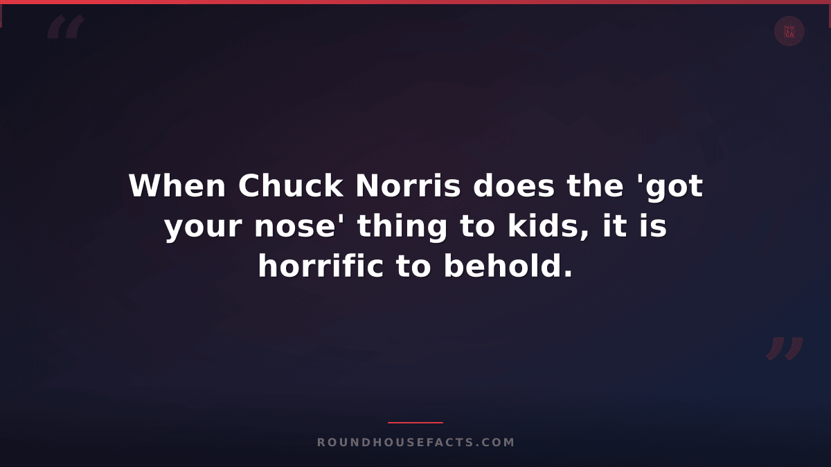 Chuck Norris Fact — When Chuck Norris does the 'got your nose' thing to kids, it