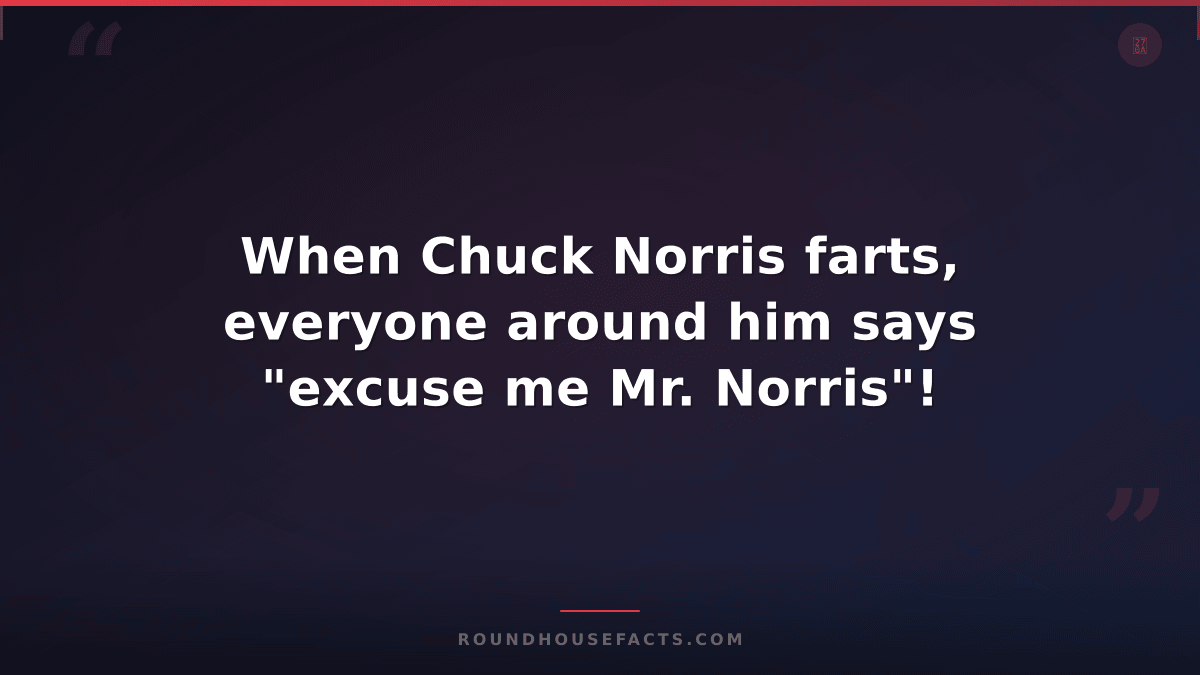 Chuck Norris Fact — When Chuck Norris farts, everyone around him says "excuse me