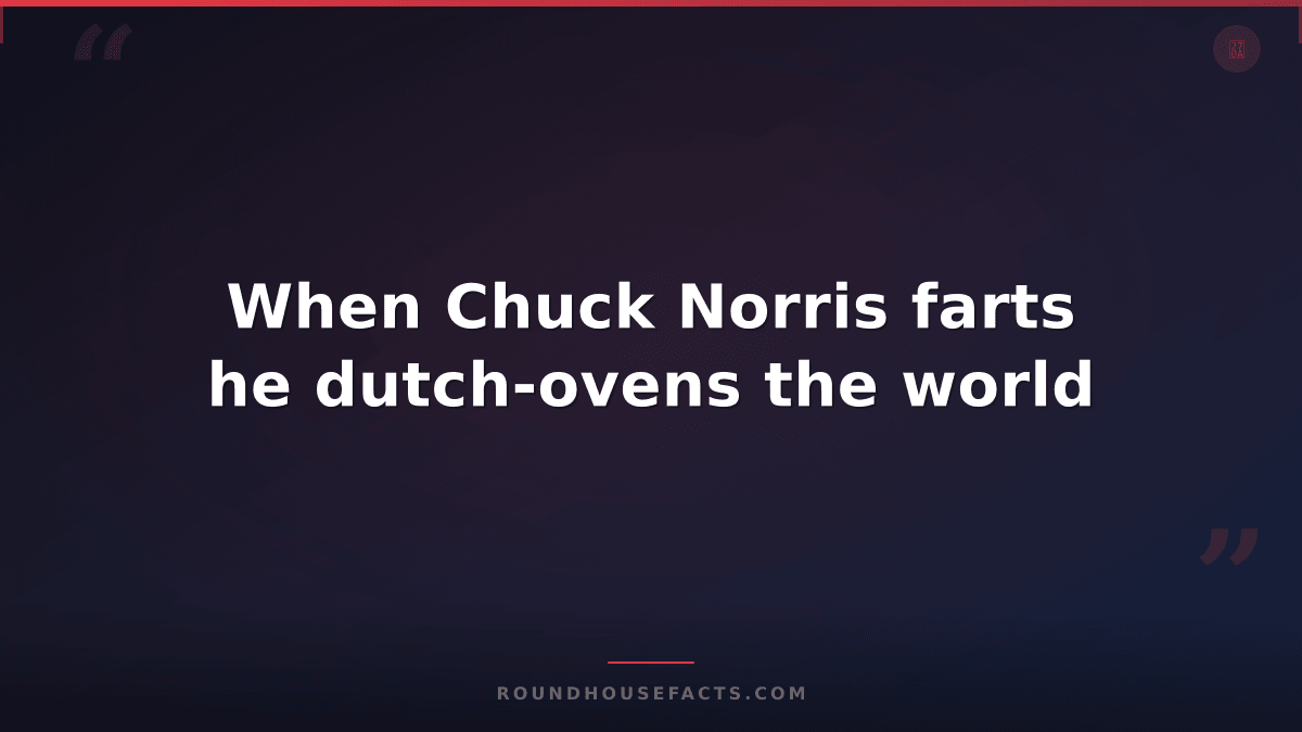 Chuck Norris Fact — When Chuck Norris farts he dutch-ovens the world