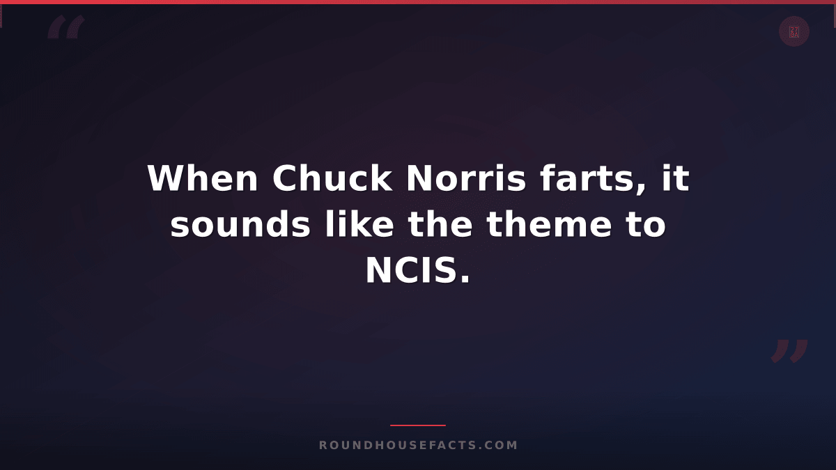Chuck Norris Fact — When Chuck Norris farts, it sounds like the theme to NCIS.