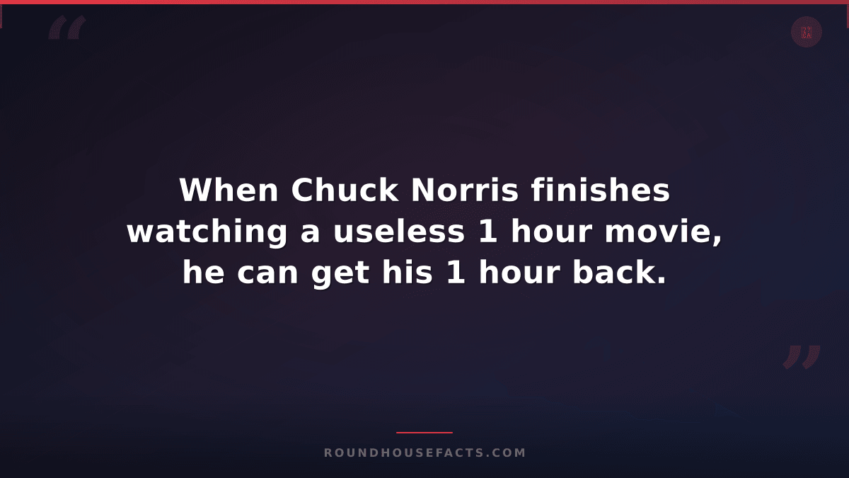 Chuck Norris Fact — When Chuck Norris finishes watching a useless 1 hour movie,