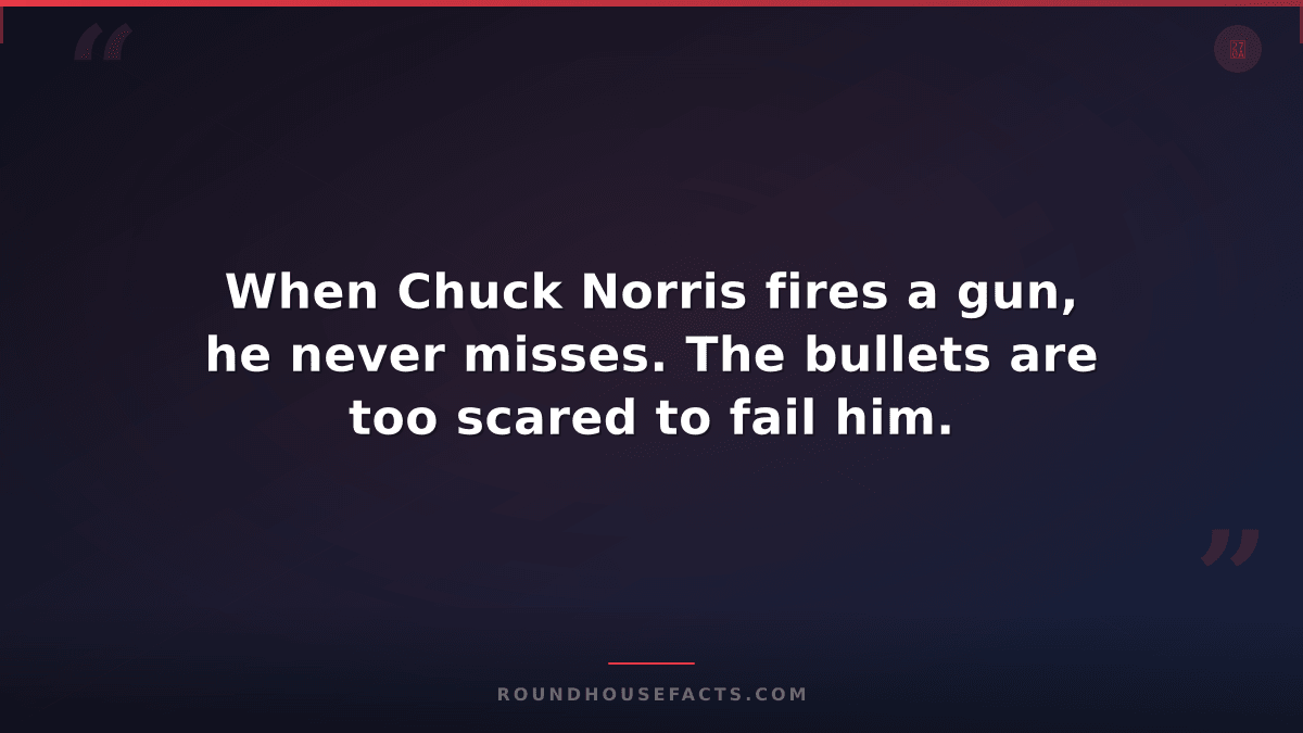 Chuck Norris Fact — When Chuck Norris fires a gun, he never misses. The bullets
