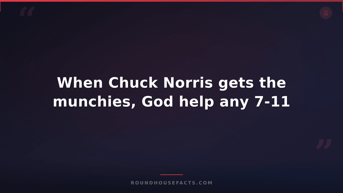 Chuck Norris Fact — When Chuck Norris gets the munchies, God help any 7-11